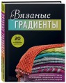 Вязаные градиенты. Современный стиль и техники создания узоров и цветовых переходов