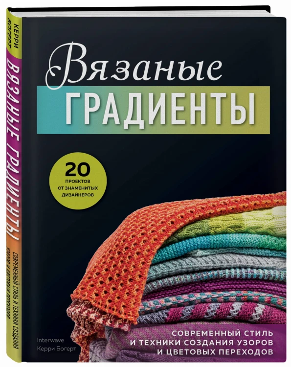 Вязаные градиенты. Современный стиль и техники создания узоров и цветовых переходов
