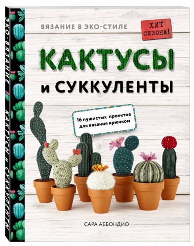 Вязание в ЭКО-стиле. Кактусы и суккуленты. 16 пушистых проектов для вязания крючком