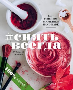 #СИЯТЬ ВСЕГДА. 150+ простых рецептов косметики hand made