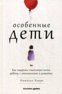 Особенные дети: Как подарить счастливую жизнь ребенку с отклонениями в развитии