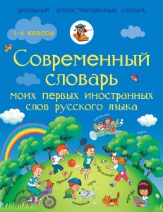 Современный словарь моих первых иностранных слов русского языка. 1-4 классы