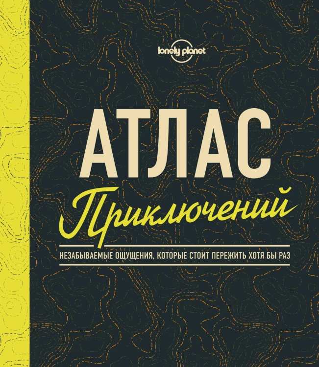 Атлас приключений. Незабываемые ощущения, которые стоит пережить хотя бы раз