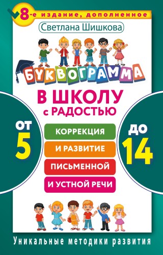 Буквограмма. В школу с радостью: коррекция и развитие письменной и устной речи. От 5 до 14 лет. 8-е издание, дополненное