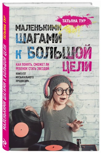 Маленькими шагами к большой цели. Как понять, сможет ли ребенок стать звездой. Книга от музыкального продюсера