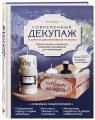 Современный декупаж и другие декоративные техники. Самое полное и понятное пошаговое руководство для начинающих. Новейшая энциклопедия