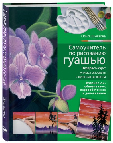Самоучитель по рисованию гуашью: экспресс-курс: учимся рисовать с нуля шаг за шагом. 2-е изд., испр. и доп.