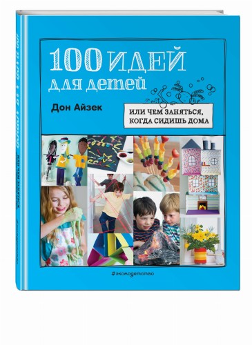 100 идей для детей: или чем заняться, когда сидишь дома