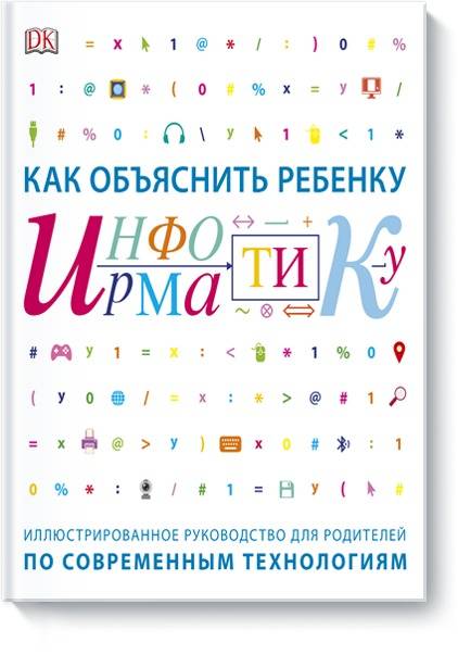Как объяснить ребенку информатику. Иллюстрированное руководство для родителей по современным техноло