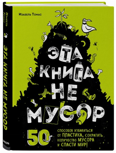 Эта книга не мусор: 50 способов избавиться от пластика, сократить количество мусора и спасти мир!
