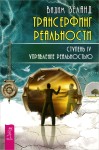 Трансерфинг реальности. Ступень IV. Управление реальностью