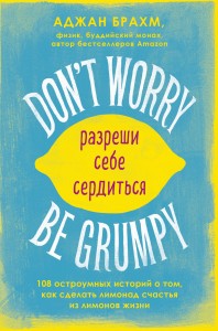Don't worry. Be grumpy. Разреши себе сердиться. 108 коротких историй о том, как сделать лимонад из лимонов жизни.