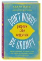 Don't worry. Be grumpy. Разреши себе сердиться. 108 коротких историй о том, как сделать лимонад из лимонов жизни.