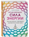 Исцеляющая сила энергии. Простые практики, чтобы вернуть здоровье телу, разуму и Духу