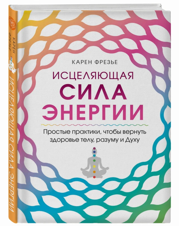 Исцеляющая сила энергии. Простые практики, чтобы вернуть здоровье телу, разуму и Духу