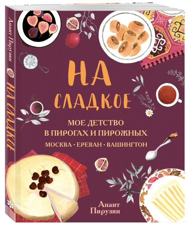 На сладкое. Мое детство в пирогах и пирожных. Москва - Ереван - Вашингтон