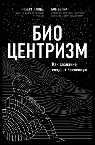 Биоцентризм. Как сознание создает Вселенную
