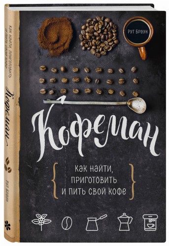 Кофеман. Как найти, приготовить и пить свой кофе