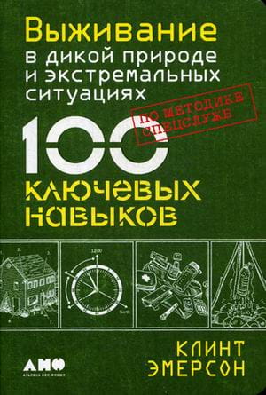 Выживание в дикой природе и экстремальных ситуациях по методике спецслужб. 100 ключевых навыков (обложка)