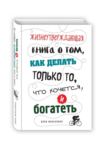 Жизнеутверждающая книга о том, как делать только то, что хочется, и богатеть