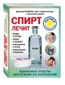 Спирт лечит: сердце и сосуды, ушибы и ссадины, атеросклероз и нервы, обморожения и похмелье