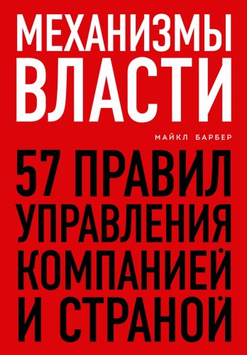 Механизмы власти. 57 правил управления компанией и страной
