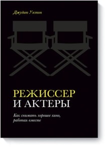 Режиссер и актеры. Как снимать хорошее кино, работая вместе