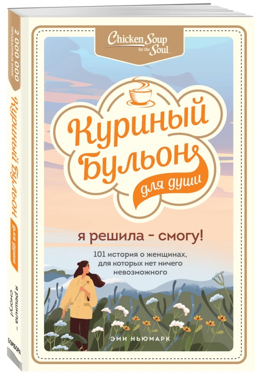 Куриный бульон для души. Я решила - смогу! 101 история о женщинах, для которых нет ничего невозможного
