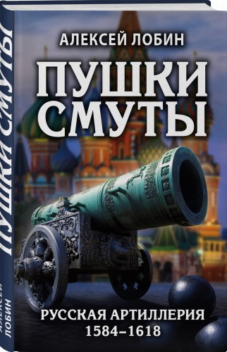Пушки Смуты: Русская артиллерия 1584–1618 гг.