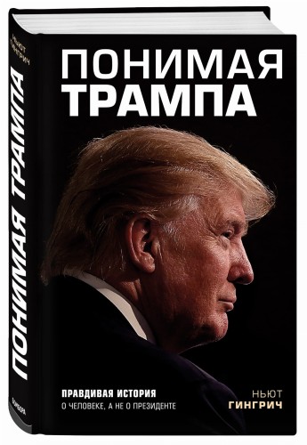 Понимая Трампа. Правдивая история о человеке, а не о президенте
