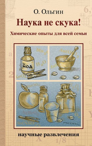 Наука не скука! Химические опыты для всей семьи (Ольгин О.)