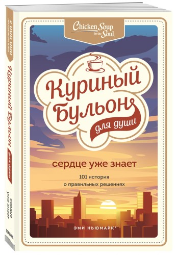 Куриный бульон для души. Сердце уже знает. 101 история о правильных решениях