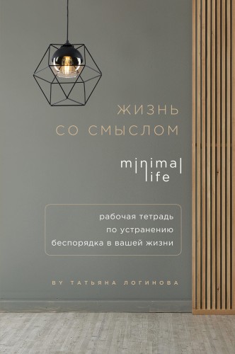 Жизнь со смыслом. Minimal life. Рабочая тетрадь по устранению беспорядка в вашей жизни