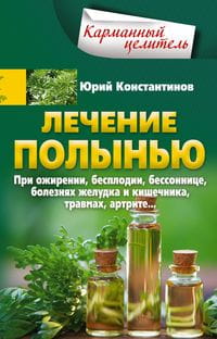 Лечение полынью. При ожирении, бесплодии, бессоннице, болезнях желудка и кишечника, травмах, артрите