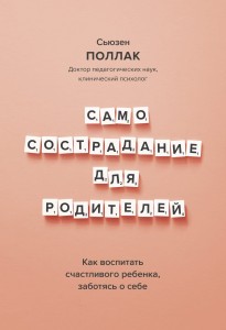 Самосострадание для родителей. Как воспитать счастливого ребенка, заботясь о себе