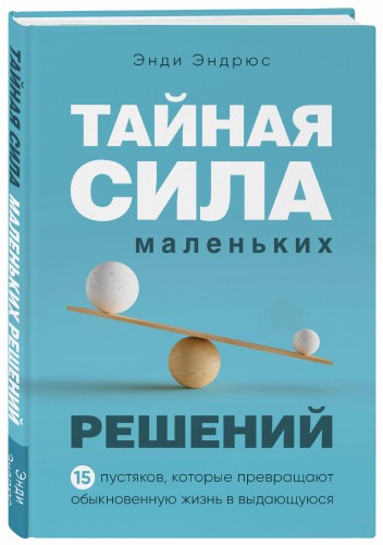Тайная сила маленьких решений. 15 пустяков, которые превращают обыкновенную жизнь в выдающуюся