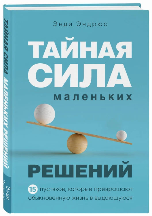 Тайная сила маленьких решений. 15 пустяков, которые превращают обыкновенную жизнь в выдающуюся