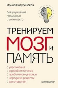 Тренируем мозг и память. Здоровое питание, правильное дыхание, физические упражнения, народные рецеп