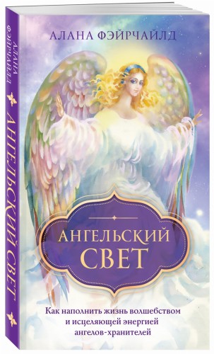 Ангельский свет. Как наполнить жизнь волшебством и исцеляющей энергией ангелов-хранителей